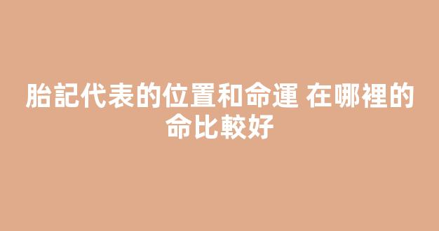 胎記代表的位置和命運 在哪裡的命比較好